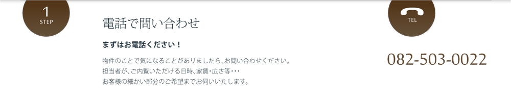 電話で問い合わせ まずはお電話ください！ 物件のことで気になることがありましたら、お問い合わせください。担当者が、ご内覧いただける日時、家賃・広さ等・・・お客様の細かい部分のご希望までお伺いいたします。